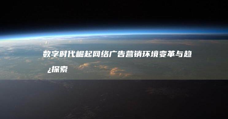 数字时代崛起：网络广告营销环境变革与趋势探索