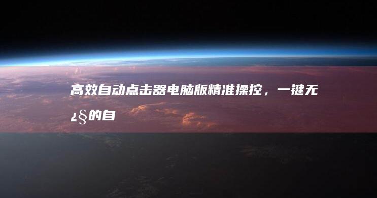 高效自动点击器电脑版：精准操控，一键无忧的自动化工具